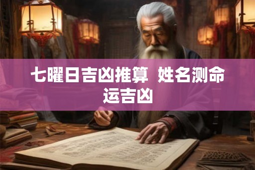 七曜日吉凶推算 姓名测命运吉凶 七曜日吉凶推算 姓名测命运吉凶