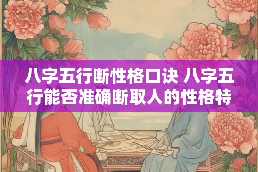 八字五行断性格口诀 八字五行能否准确断取人的性格特点