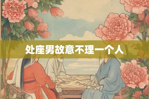 处座男故意不理一个人