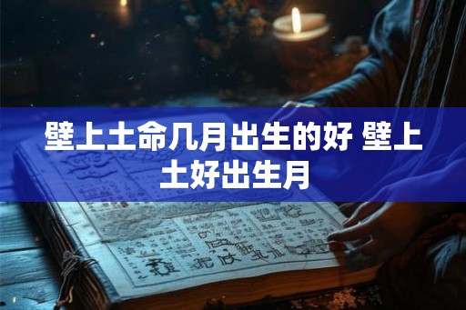 壁上土命几月出生的好 壁上土好出生月