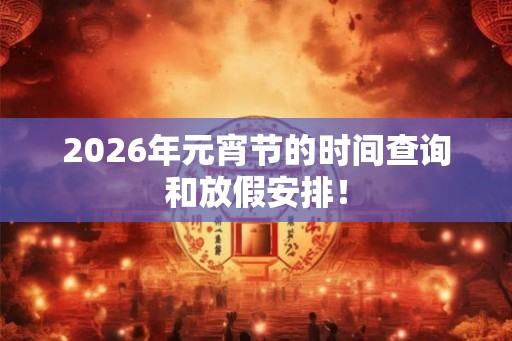 2026年元宵节的时间查询和放假安排！