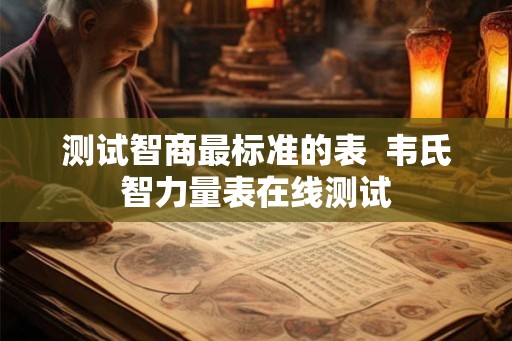 测试智商最标准的表  韦氏智力量表在线测试