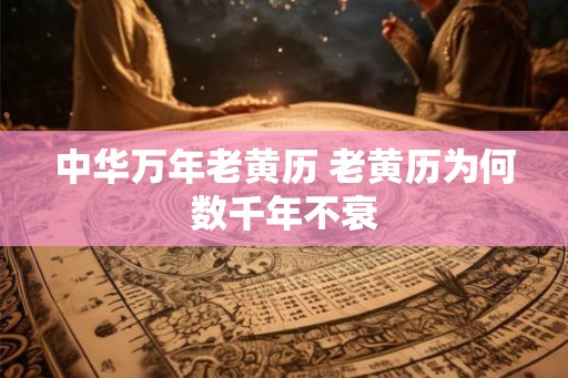 中华万年老黄历 老黄历为何数千年不衰
