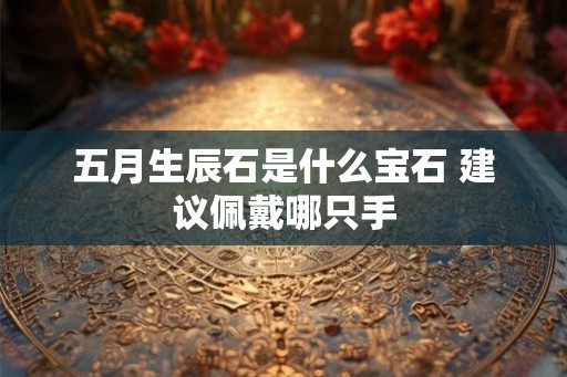 五月生辰石是什么宝石 建议佩戴哪只手