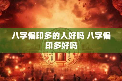 八字偏印多的人好吗 八字偏印多好吗