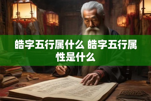 皓字五行属什么 皓字五行属性是什么