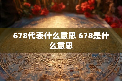 678代表什么意思 678是什么意思
