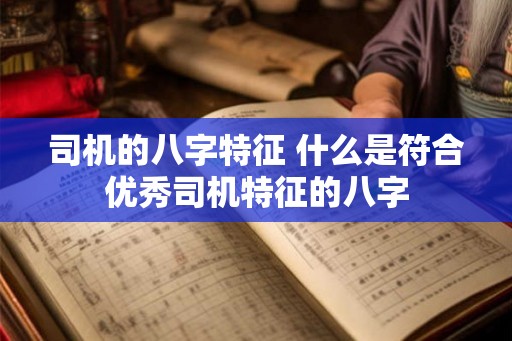 司机的八字特征 什么是符合优秀司机特征的八字