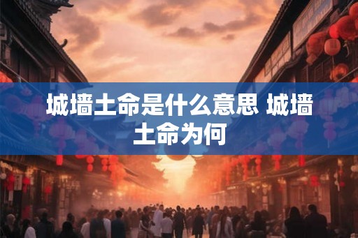 城墙土命是什么意思 城墙土命为何
