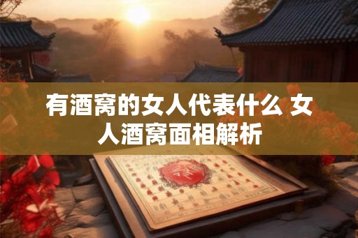 有酒窝的女人代表什么 女人酒窝面相解析