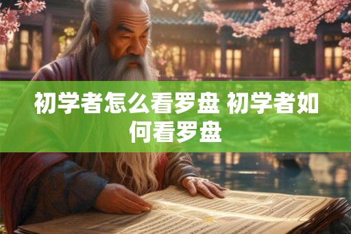 初学者怎么看罗盘 初学者如何看罗盘