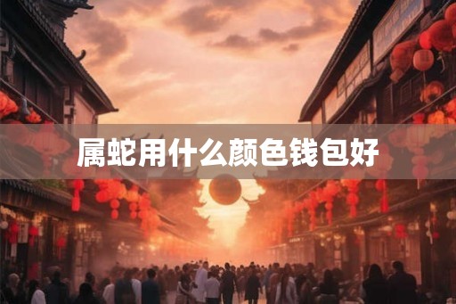 属蛇用什么颜色钱包好 属蛇用什么颜色钱包好