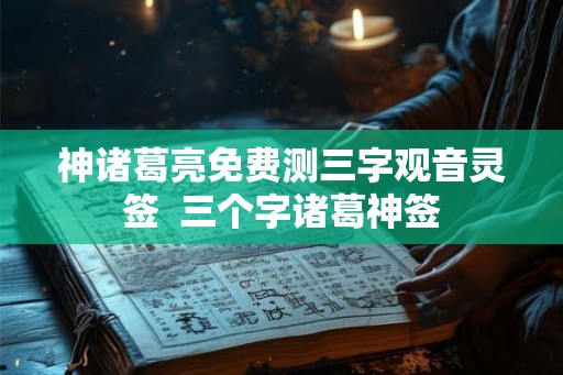 神诸葛亮免费测三字观音灵签  三个字诸葛神签