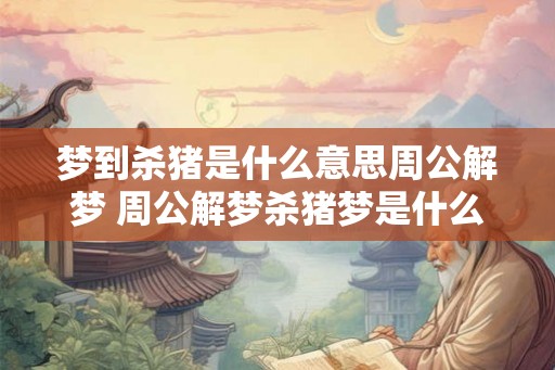 梦到杀猪是什么意思周公解梦 周公解梦杀猪梦是什么含义 梦到杀猪是什么意思周公解梦 周公解梦杀猪梦是什么含义