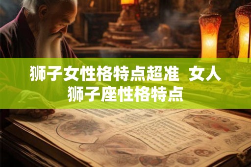 狮子女性格特点超准  女人狮子座性格特点