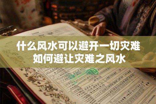 什么风水可以避开一切灾难 如何避让灾难之风水