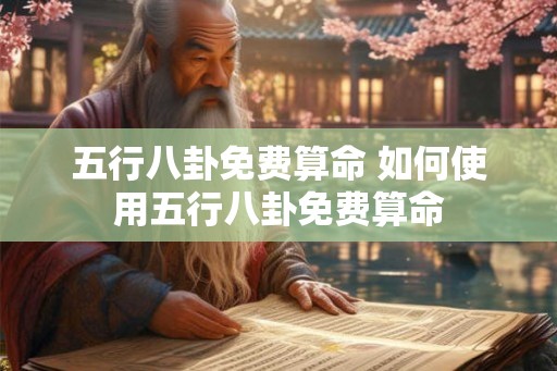 五行八卦免费算命 如何使用五行八卦免费算命