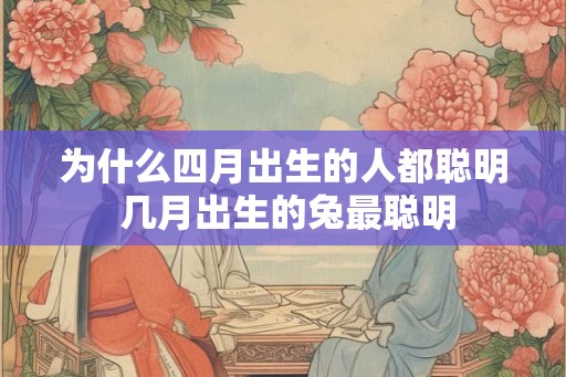 为什么四月出生的人都聪明 几月出生的兔最聪明