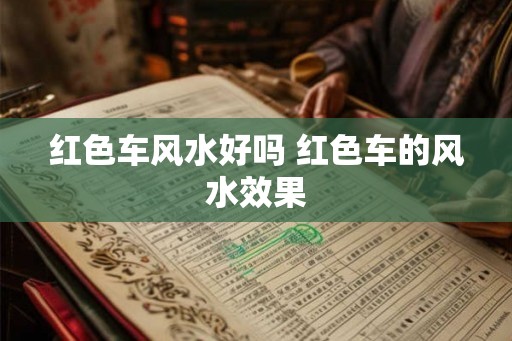 红色车风水好吗 红色车的风水效果