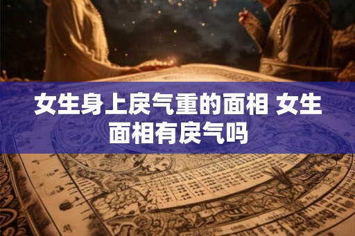 女生身上戾气重的面相 女生面相有戾气吗