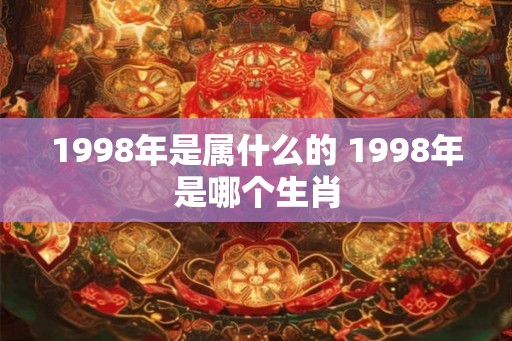 1998年是属什么的 1998年是哪个生肖