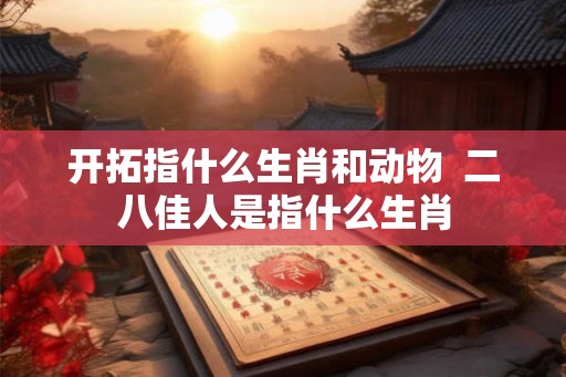 开拓指什么生肖和动物  二八佳人是指什么生肖