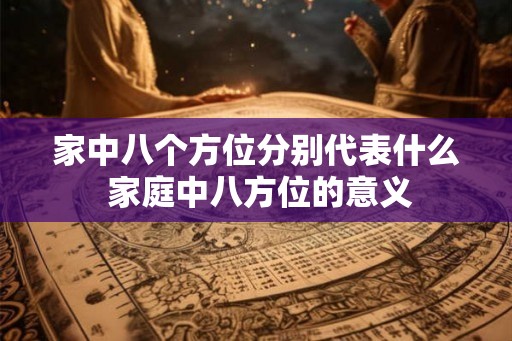 家中八个方位分别代表什么 家庭中八方位的意义