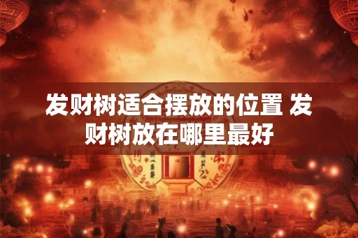 发财树适合摆放的位置 发财树放在哪里最好 发财树适合摆放的位置 发财树放在哪里最好