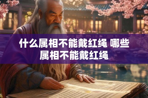 什么属相不能戴红绳 哪些属相不能戴红绳