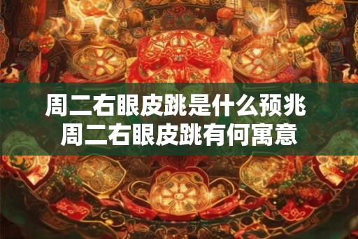 周二右眼皮跳是什么预兆 周二右眼皮跳有何寓意