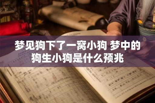 梦见狗下了一窝小狗 梦中的狗生小狗是什么预兆
