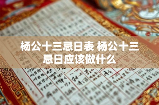 杨公十三忌日表 杨公十三忌日应该做什么 杨公十三忌日表 杨公十三忌日应该做什么