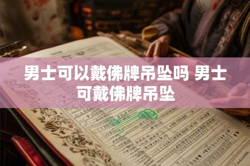 男士可以戴佛牌吊坠吗 男士可戴佛牌吊坠