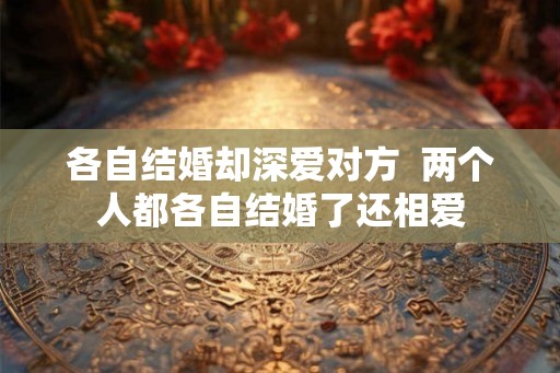 各自结婚却深爱对方  两个人都各自结婚了还相爱