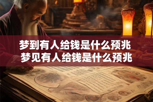 梦到有人给钱是什么预兆 梦见有人给钱是什么预兆 梦到有人给钱是什么预兆 梦见有人给钱是什么预兆