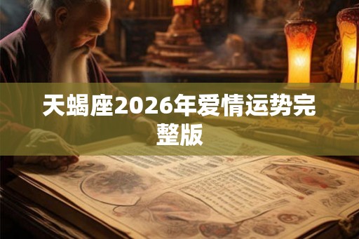 天蝎座2026年爱情运势完整版 天蝎座2026年爱情运势完整版