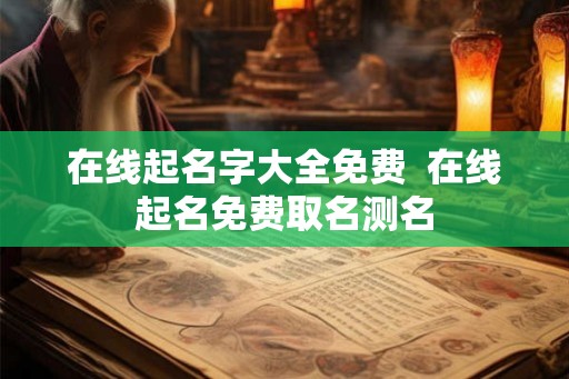 在线起名字大全免费  在线起名免费取名测名