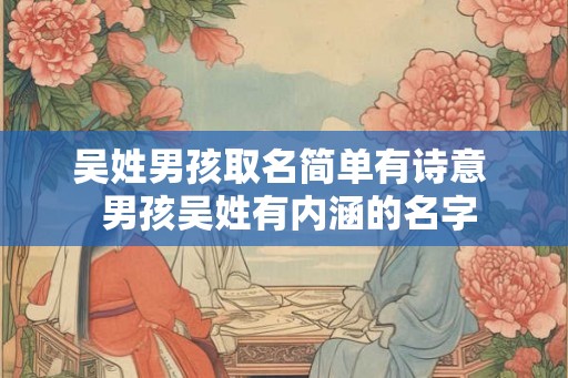 吴姓男孩取名简单有诗意  男孩吴姓有内涵的名字