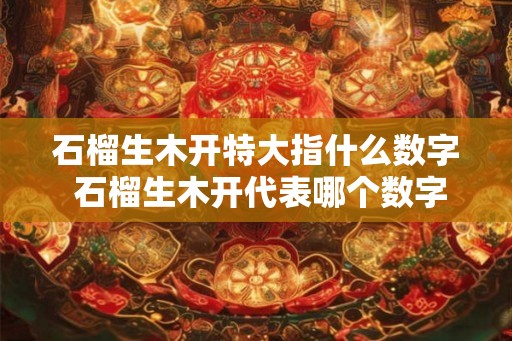 石榴生木开特大指什么数字 石榴生木开代表哪个数字