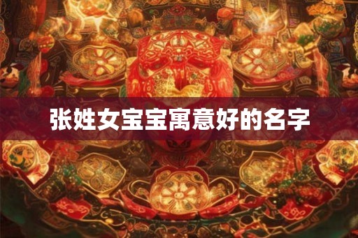 张姓女宝宝寓意好的名字
