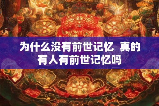 为什么没有前世记忆 真的有人有前世记忆吗 为什么没有前世记忆 真的有人有前世记忆吗