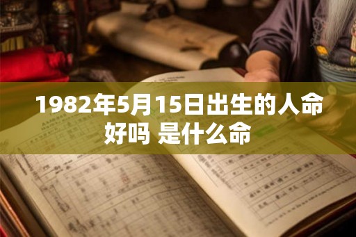 1982年5月15日出生的人命好吗 是什么命