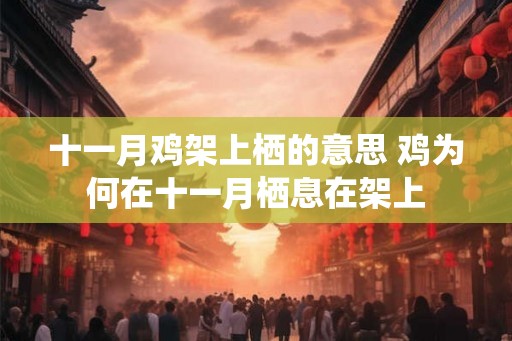 十一月鸡架上栖的意思 鸡为何在十一月栖息在架上 十一月鸡架上栖的意思 鸡为何在十一月栖息在架上