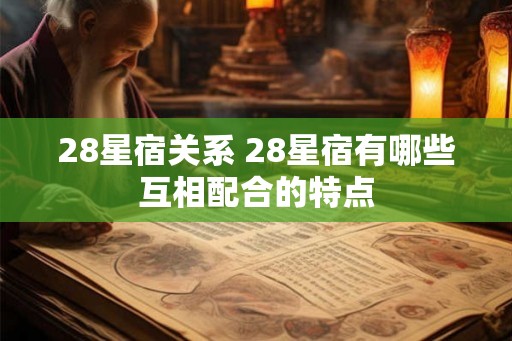 28星宿关系 28星宿有哪些互相配合的特点
