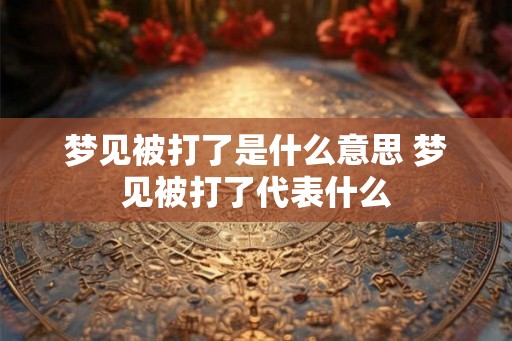 梦见被打了是什么意思 梦见被打了代表什么