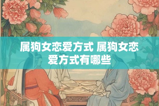 属狗女恋爱方式 属狗女恋爱方式有哪些