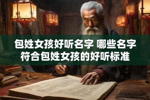 包姓女孩好听名字 哪些名字符合包姓女孩的好听标准