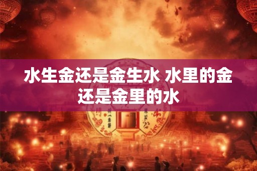 水生金还是金生水 水里的金还是金里的水 水生金还是金生水 水里的金还是金里的水