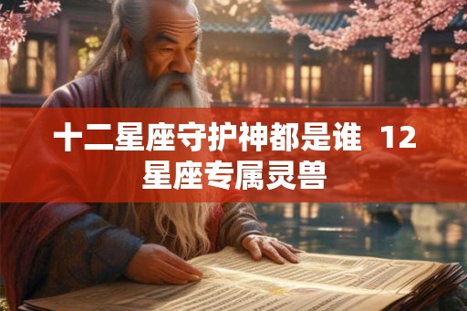 十二星座守护神都是谁  12星座专属灵兽