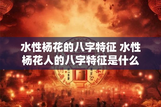 水性杨花的八字特征 水性杨花人的八字特征是什么